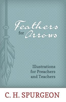 Feathers for Arrows: Illustrations for Preachers and Teachers by Spurgeon, Charles H.