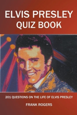 Elvis Presley Quiz Book: 201 Questions On The Life of Elvis Presley by Rogers, Frank