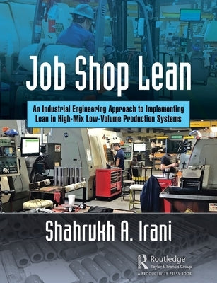 Job Shop Lean: An Industrial Engineering Approach to Implementing Lean in High-Mix Low-Volume Production Systems by Irani, Shahrukh A.