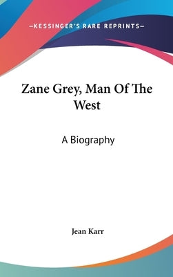 Zane Grey, Man Of The West: A Biography by Karr, Jean