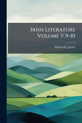 Irish Literature Volume V.9-10 by McCarthy, Justin 1830-1912