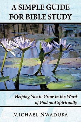 A Simple Guide for Bible Study: Helping You to Grow in the Word of God and Spiritually by Nwaduba, Michael
