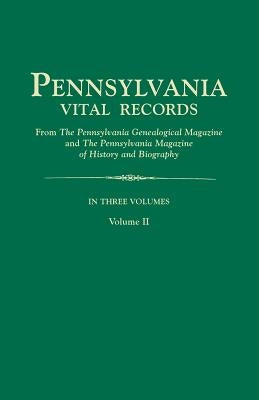 Pennsylvania Vital Records, from the Pennsylvania Genealogical Magazine and the Pennsylvania Magazine of History and Biography. in Three Volumes. Volu by Pennsylvania Magazine of History and Bio