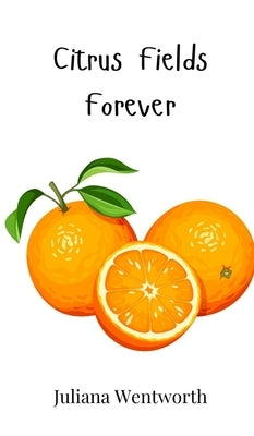 Citrus Fields Forever by Wentworth, Juliana