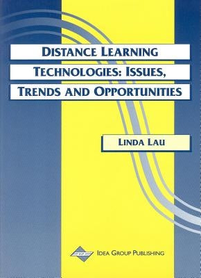 Distance Learning Technologies: Issues, Trends and Opportunities by Lau, Linda K.