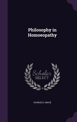 Philosophy in Homoeopathy by Mack, Charles S.