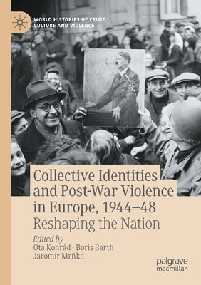 Collective Identities and Post-War Violence in Europe, 1944-48: Reshaping the Nation by Konrád, Ota