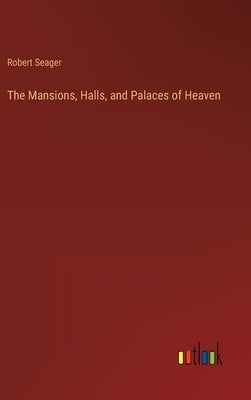 The Mansions, Halls, and Palaces of Heaven by Seager, Robert