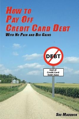 How to Pay Off Credit Card Debt: With No Pain and Big Gains by Maddock, Sue
