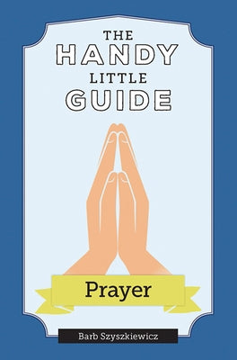 The Handy Little Guide to Prayer by Szyszkiewicz, Barb