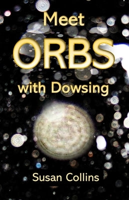 Meet Orbs with Dowsing by Collins, Susan Joan