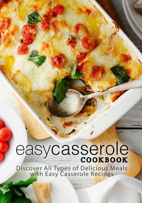 Easy Casserole Cookbook: Discover All Types of Delicious Meals with Easy Casserole Recipes by Press, Booksumo