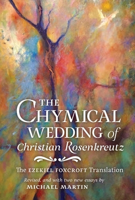 The Chymical Wedding of Christian Rosenkreutz: The Ezekiel Foxcroft translation revised, and with two new essays by Michael Martin by Andreae, Johann Valentin