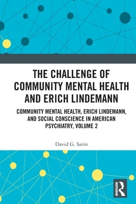 The Challenge of Community Mental Health and Erich Lindemann: Community Mental Health, Erich Lindemann, and Social Conscience in American Psychiatry, by Satin, David G.