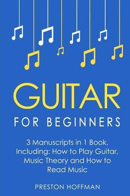 Guitar for Beginners: Bundle - The Only 3 Books You Need to Learn Guitar Lessons for Beginners, Guitar Theory and Guitar Sheet Music Today by Hoffman, Preston