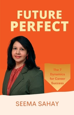 Future Perfect: The 7 Dynamics for Career Success by Sahay, Seema