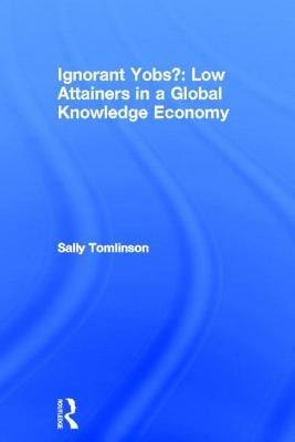 Ignorant Yobs?: Low Attainers in a Global Knowledge Economy by Tomlinson, Sally