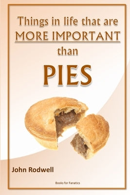 Things in life that are more important than pies by Rodwell, John