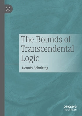 The Bounds of Transcendental Logic by Schulting, Dennis