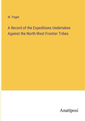 A Record of the Expeditions Undertaken Against the North-West Frontier Tribes by Paget, W.