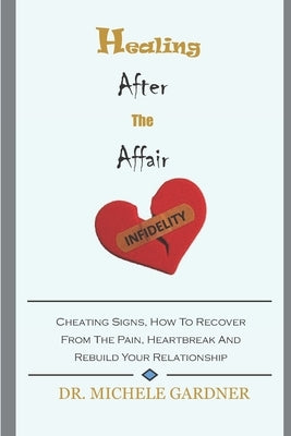 Healing After the Affair: Cheating Signs, How To Recover From The Pain, Heartbreak And Rebuild Your Relationship by Gardner, Michele