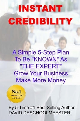 Instant Credibility: A Simple 5-Step System To Be KNOWN As "THE EXPERT" In Your Field; Grow Your Business and Make More Money! by Deschoolmeester, David
