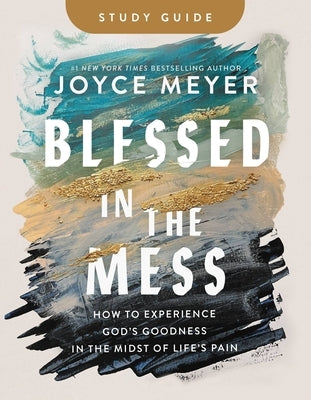 Blessed in the Mess Study Guide: How to Experience God's Goodness in the Midst of Life's Pain by Meyer, Joyce