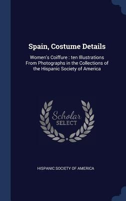 Spain, Costume Details: Women's Coiffure: ten Illustrations From Photographs in the Collections of the Hispanic Society of America by Hispanic Society of America