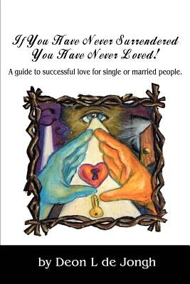 If You Have Never Surrendered You Have Never Loved!: A guide to successful love for single or married people. by de Jongh, Deon Leslie