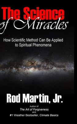 The Science of Miracles: How Scientific Method Can Be Applied to Spiritual Phenomena by Martin, Rod, Jr.