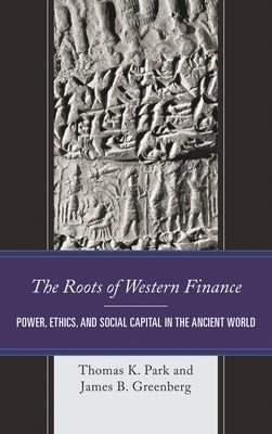 The Roots of Western Finance: Power, Ethics, and Social Capital in the Ancient World by Park, Thomas K.