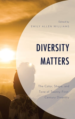 Diversity Matters: The Color, Shape, and Tone of Twenty-First-Century Diversity by Williams, Emily Allen