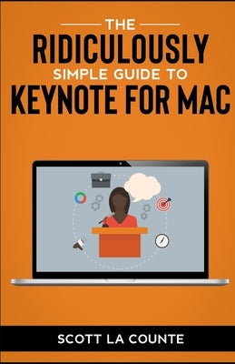 The Ridiculously Simple Guide to Keynote For Mac: Creating Presentations On Your Mac by La Counte, Scott
