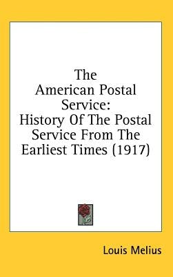 The American Postal Service: History Of The Postal Service From The Earliest Times (1917) by Melius, Louis