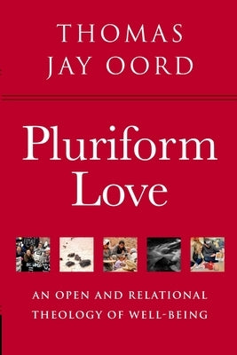 Pluriform Love: An Open and Relational Theology of Well-Being by Oord, Thomas Jay