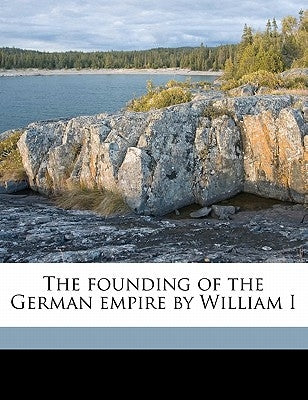 The founding of the German empire by William I Volume 4 by Sybel, Heinrich Von