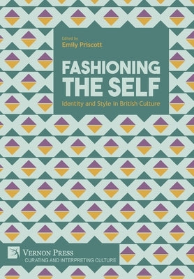 Fashioning the Self: Identity and Style in British Culture by Priscott, Emily