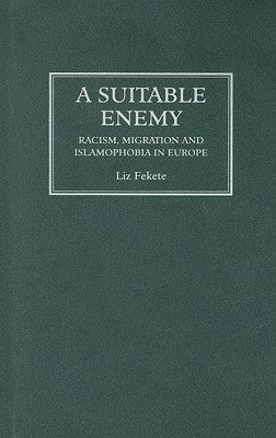 A Suitable Enemy: Racism, Migration and Islamophobia in Europe by Fekete, Liz