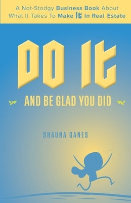 Do It and Be Glad You Did: A Not-Stodgy Business Book About What it Takes to Make It in Real Estate by Ganes, Shauna