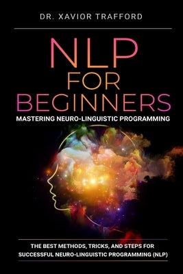 NLP for Beginners: Mastering Neuro-linguistic Programming: The Best Methods, Tricks, and Steps for Successful Neuro-linguistic Programmin by Kynaston, Herman