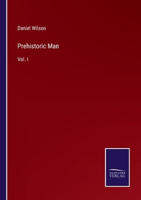 Prehistoric Man: Vol. I by Wilson, Daniel