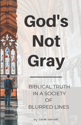 God's Not Gray: Biblical Truth in a Society of Blurred Lines by Garrett, Sarah