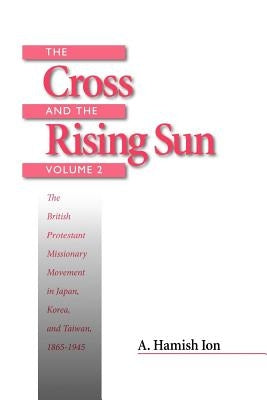 The Cross and the Rising Sun: The Canadian Protestant Missionary Movement in the Japanese Empire, 1872-1931 by Ion, A. Hamish