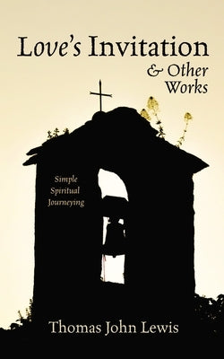 Love's Invitation and Other Works: Simple Spiritual Journeying by Lewis, Thomas John
