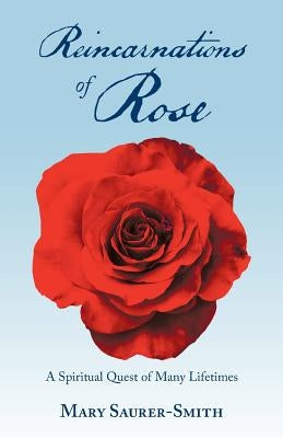 Reincarnations of Rose: A Spiritual Quest of Many Lifetimes by Saurer-Smith, Mary