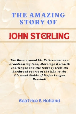 The Amazing Story of John Sterling: The Buzz around his Retirement as a Broadcasting Icon, Marriage & health Challenges and His journey from the hardw by Holland, Beatrice E.
