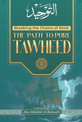 The Path to Pure Tawheed: Breaking the Chains of Shirk by Al-Baloushi, Abu Abdullah