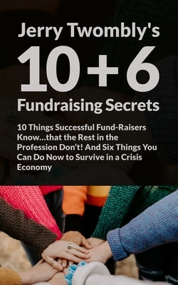 10+6 Fundraising Secrets: 10 Things Successful Fund-Raisers Know...that the Rest in the Profession Don't! And Six Things You Can Do Now to Survi by Twombly, Jerry (gerald H. ).