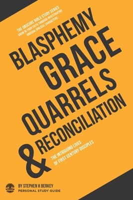 Blasphemy, Grace, Quarrels & Reconciliation: The intriguing lives of first century disciples - Personal Study Guide by Berkey, Stephen H.