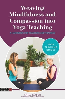 Weaving Mindfulness and Compassion Into Yoga Teaching: A Handbook for Teachers and Trainees by Taylor, Anna
